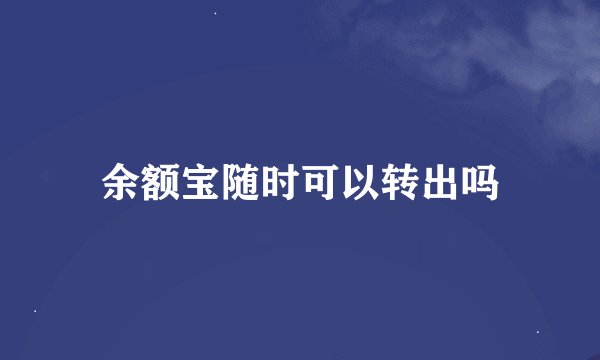 余额宝随时可以转出吗