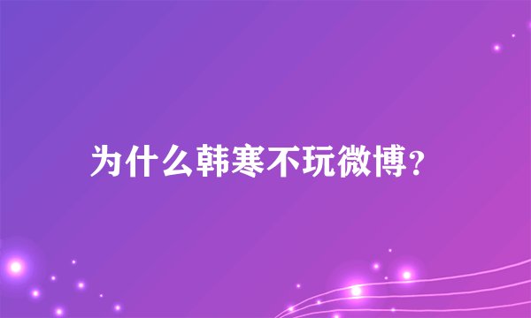 为什么韩寒不玩微博？