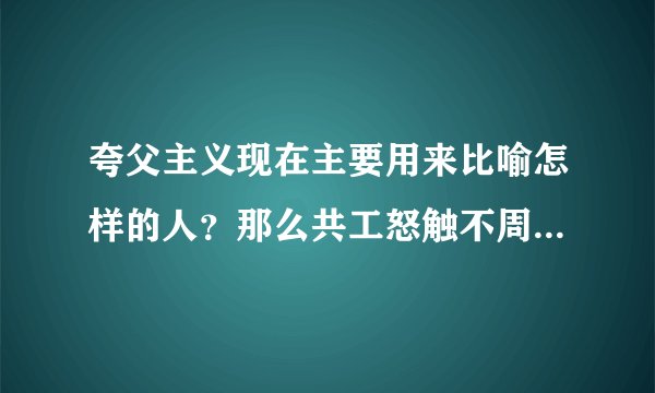 夸父主义现在主要用来比喻怎样的人？那么共工怒触不周山表现了作者怎样的思想感情？