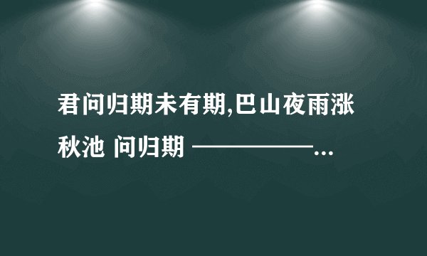 君问归期未有期,巴山夜雨涨秋池 问归期 ——————问——————表达了———