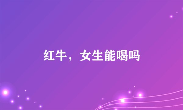 红牛，女生能喝吗