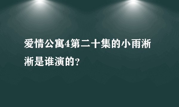 爱情公寓4第二十集的小雨淅淅是谁演的？