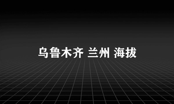 乌鲁木齐 兰州 海拔