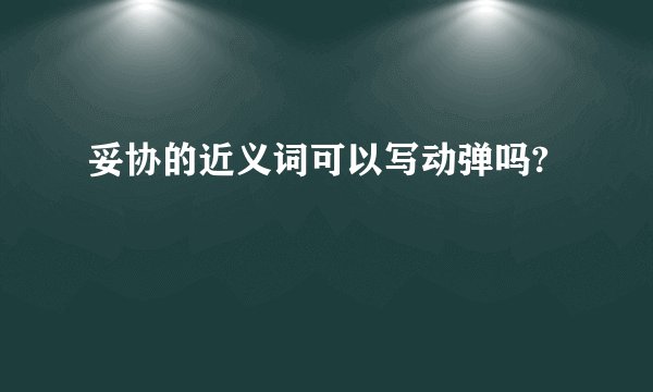妥协的近义词可以写动弹吗?