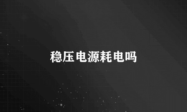 稳压电源耗电吗