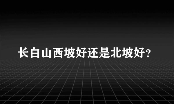 长白山西坡好还是北坡好？