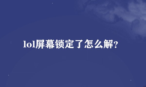 lol屏幕锁定了怎么解？