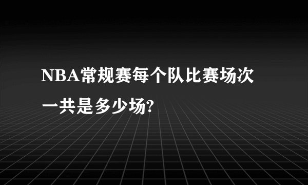 NBA常规赛每个队比赛场次一共是多少场?