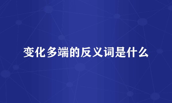 变化多端的反义词是什么