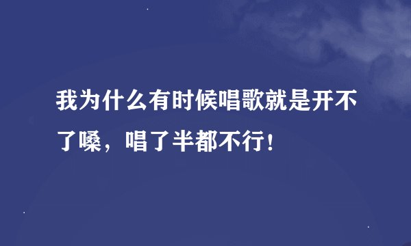我为什么有时候唱歌就是开不了嗓,唱了半都不行!