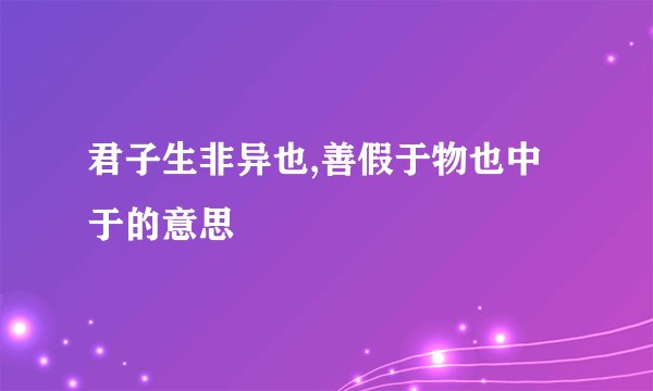 君子生非异也,善假于物也中于的意思