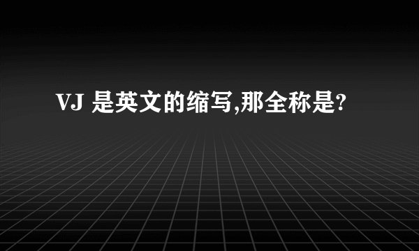 VJ 是英文的缩写,那全称是?