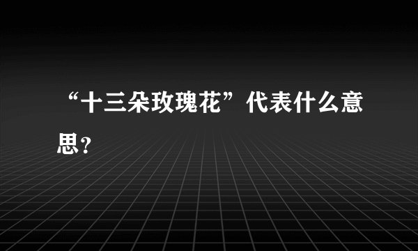 “十三朵玫瑰花”代表什么意思？