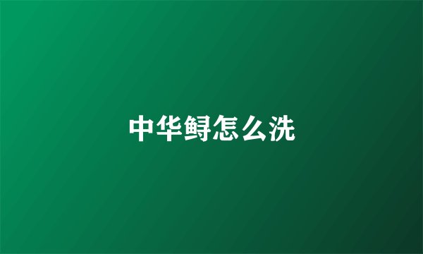 中华鲟怎么洗