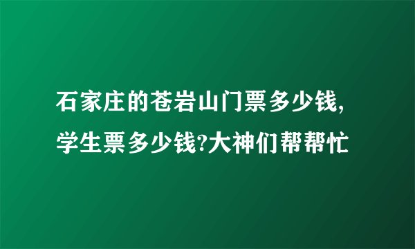 石家庄的苍岩山门票多少钱,学生票多少钱?大神们帮帮忙