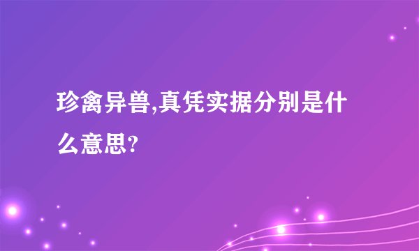 珍禽异兽,真凭实据分别是什么意思?