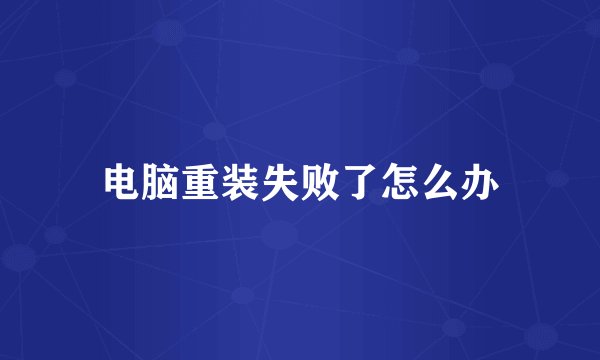电脑重装失败了怎么办