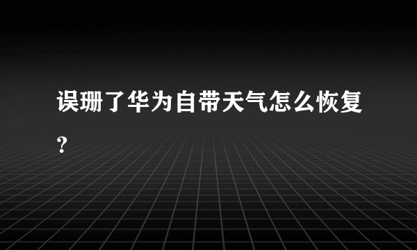 误珊了华为自带天气怎么恢复？