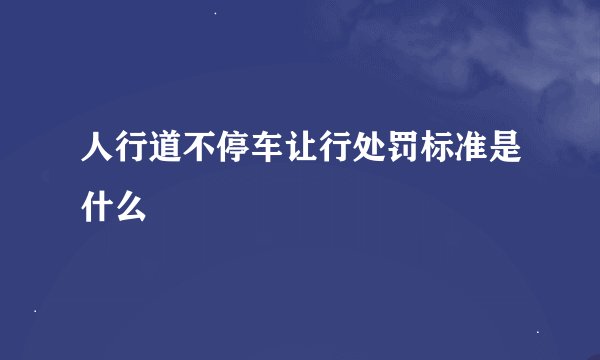 人行道不停车让行处罚标准是什么
