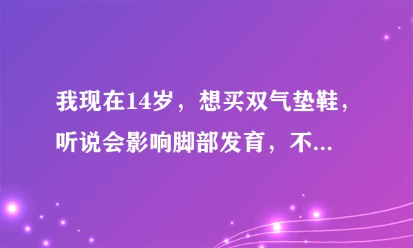 我现在14岁，想买双气垫鞋，听说会影响脚部发育，不知道是不是真的?