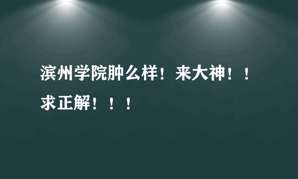 滨州学院肿么样！来大神！！求正解！！！