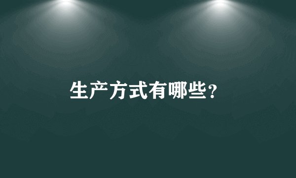 生产方式有哪些？
