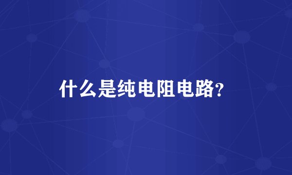 什么是纯电阻电路？
