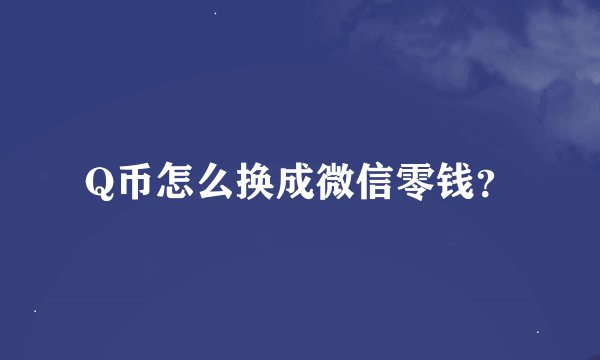 Q币怎么换成微信零钱?