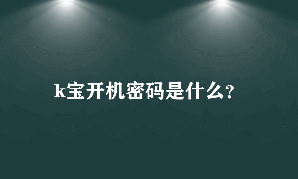 k宝开机密码是什么？