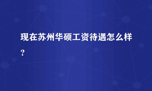 现在苏州华硕工资待遇怎么样？