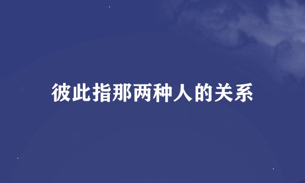 彼此指那两种人的关系
