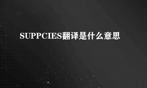 SUPPCIES翻译是什么意思