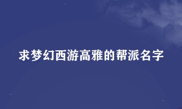 求梦幻西游高雅的帮派名字