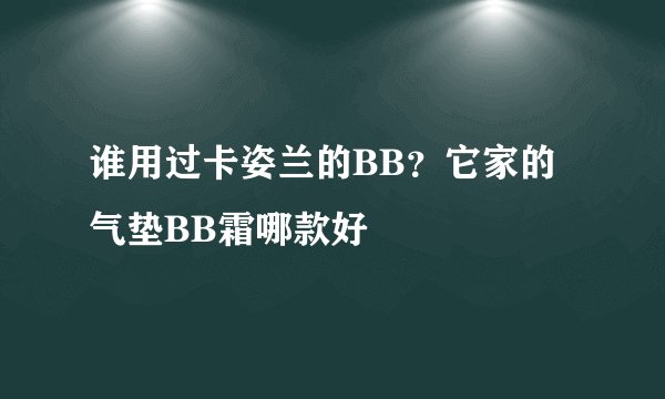 谁用过卡姿兰的BB?它家的气垫BB霜哪款好