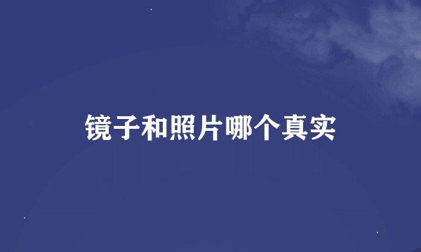 镜子和照片哪个真实