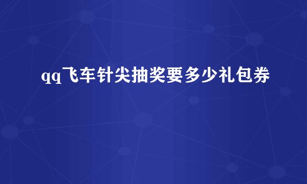 qq飞车针尖抽奖要多少礼包券