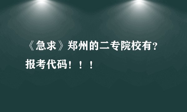 《急求》郑州的二专院校有？报考代码！！！