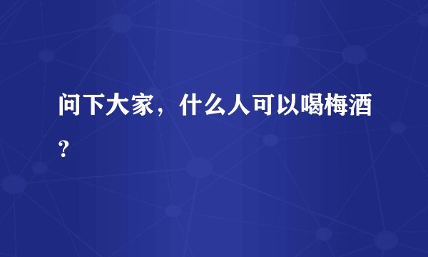 问下大家，什么人可以喝梅酒？