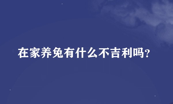 在家养兔有什么不吉利吗?