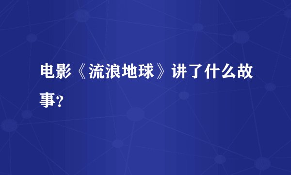 电影《流浪地球》讲了什么故事？
