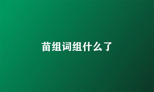 苗组词组什么了