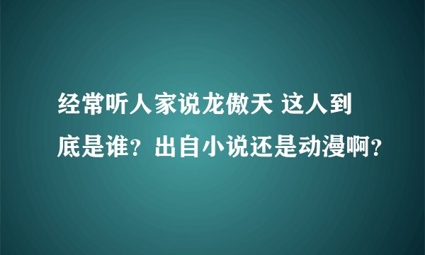 经常听人家说龙傲天 这人到底是谁？出自小说还是动漫啊？