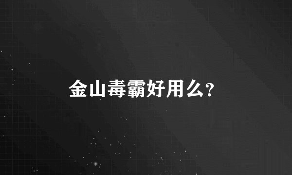 金山毒霸好用么？