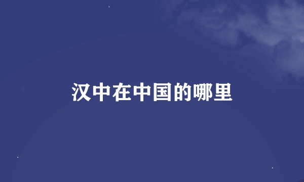 汉中在中国的哪里