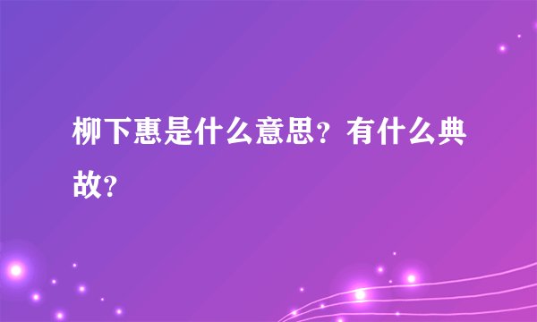 柳下惠是什么意思？有什么典故？