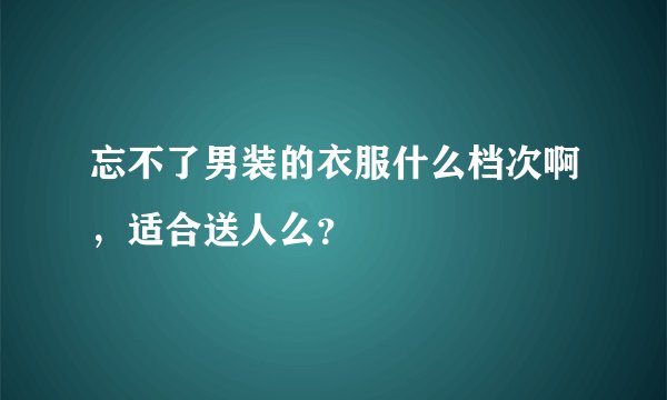 忘不了男装的衣服什么档次啊，适合送人么？