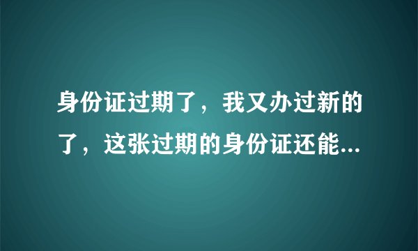 身份证过期了，我又办过新的了，这张过期的身份证还能不能上网啊！
