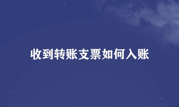 收到转账支票如何入账