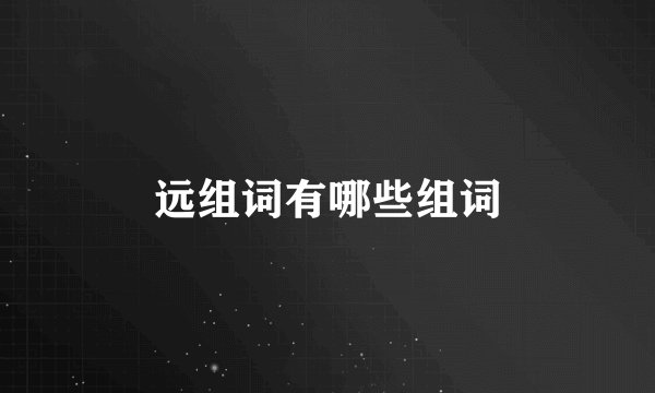 远组词有哪些组词