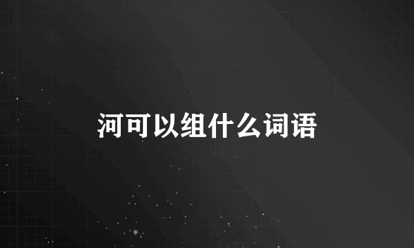 河可以组什么词语